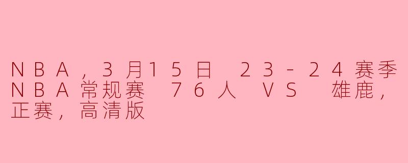 巅峰对决：3月15日76人VS雄鹿，豪华对决再燃激情